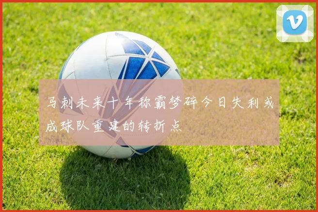 马刺未来十年称霸梦碎今日失利或成球队重建的转折点