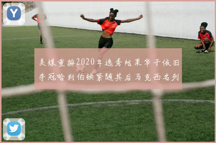 美媒重排2020年选秀结果华子依旧夺冠哈利伯顿紧随其后马克西名列第三