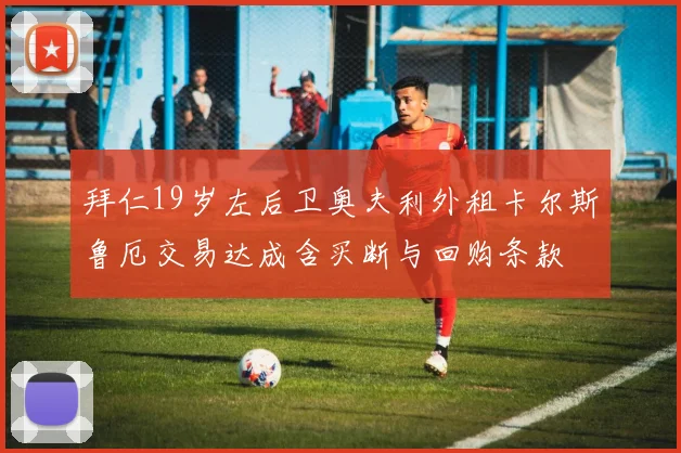 拜仁19岁左后卫奥夫利外租卡尔斯鲁厄交易达成含买断与回购条款