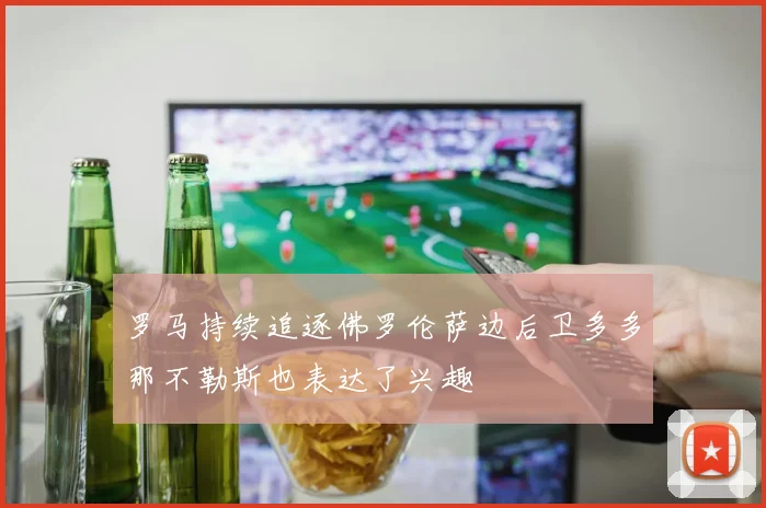 罗马持续追逐佛罗伦萨边后卫多多那不勒斯也表达了兴趣