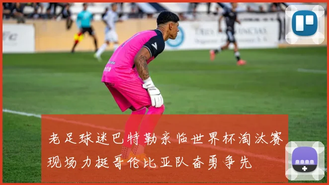 老足球迷巴特勒亲临世界杯淘汰赛现场力挺哥伦比亚队奋勇争先