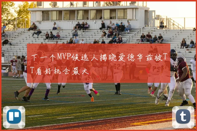 下一个MVP候选人揭晓爱德华兹被TT看好机会最大