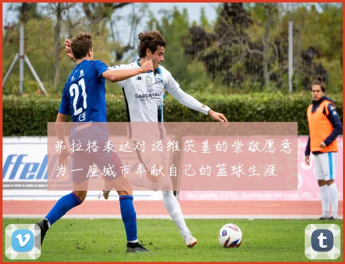弗拉格表达对诺维茨基的崇敬愿意为一座城市奉献自己的篮球生涯