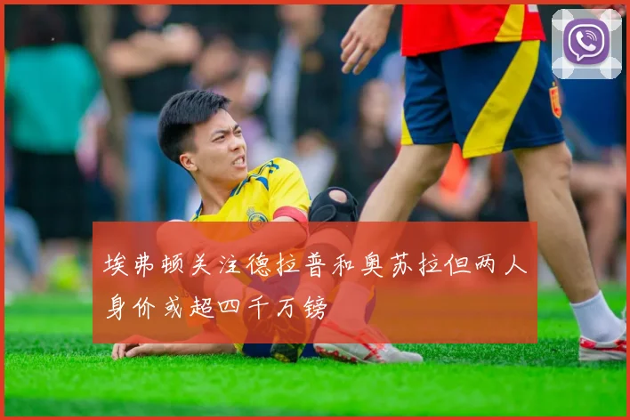 埃弗顿关注德拉普和奥苏拉但两人身价或超四千万镑