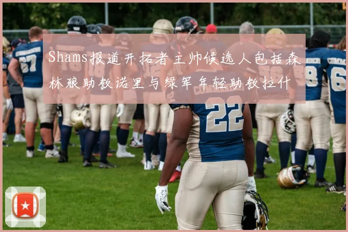 Shams报道开拓者主帅候选人包括森林狼助教诺里与绿军年轻助教拉什布鲁克