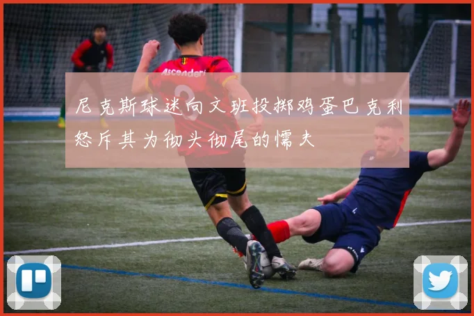尼克斯球迷向文班投掷鸡蛋巴克利怒斥其为彻头彻尾的懦夫